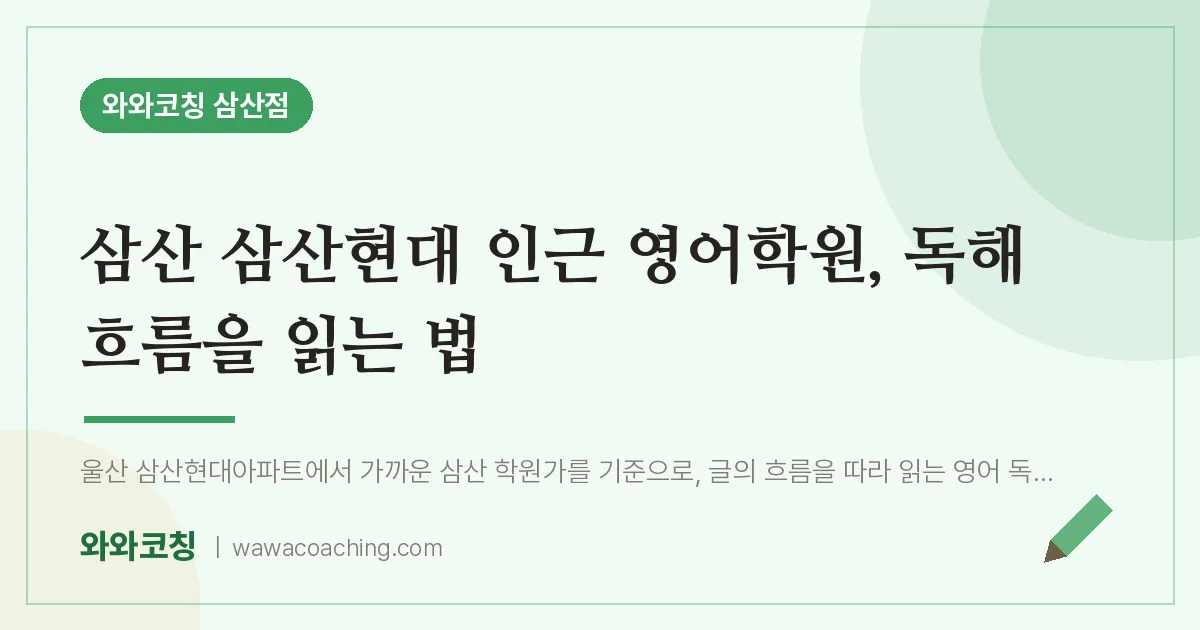 삼산 삼산현대 인근 영어학원, 독해 흐름을 읽는 법 | 와와학습코칭 삼산점
