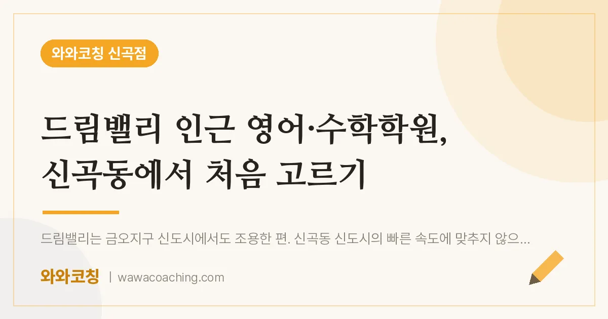 신곡동 영어·수학학원, 신곡동에서 처음 고르기 (드림밸리 인근)