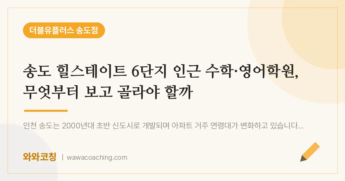 연수구 송도동 수학·영어학원, 무엇부터 보고 골라야 할까 (힐스테이트 6단지 인근)