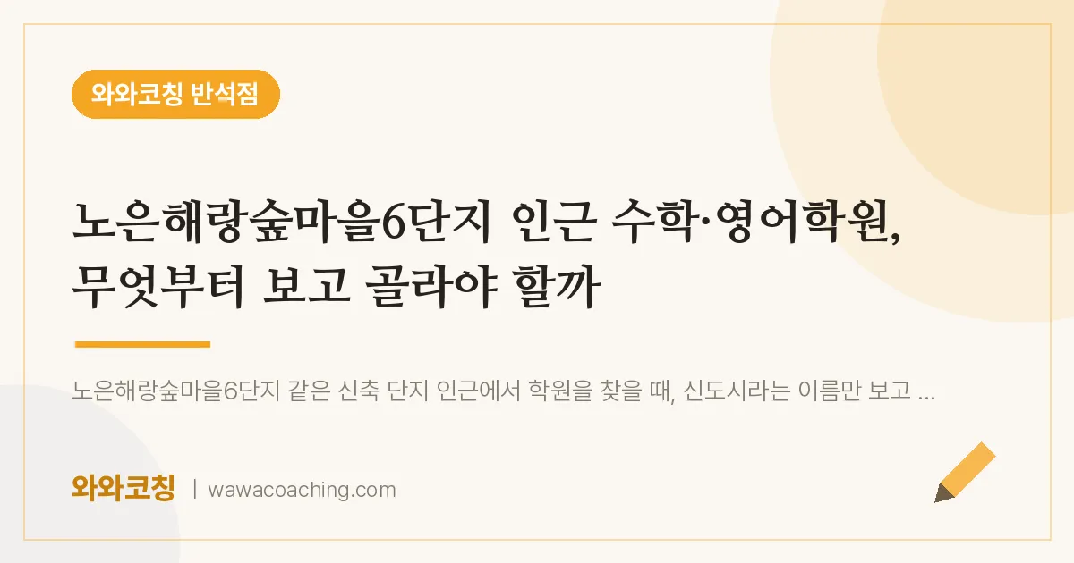 유성구 지족동 수학·영어학원, 무엇부터 보고 골라야 할까 (노은해랑숲마을6단지 인근)