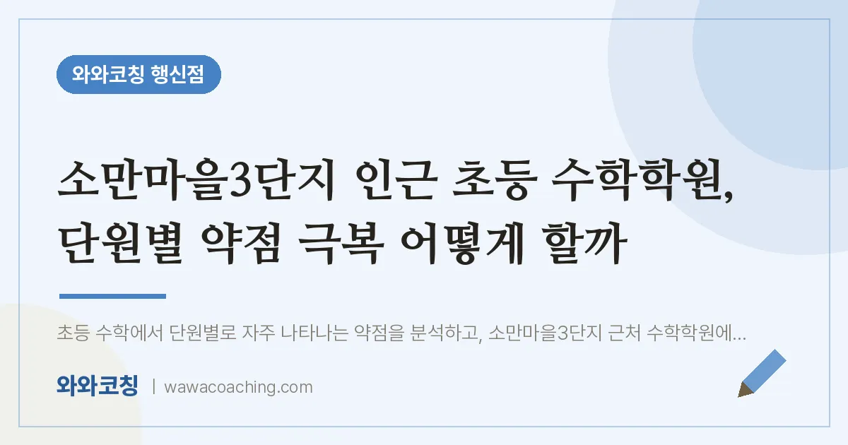 행신동 초등 수학학원, 단원별 약점 극복 어떻게 할까 (소만마을3단지 인근)