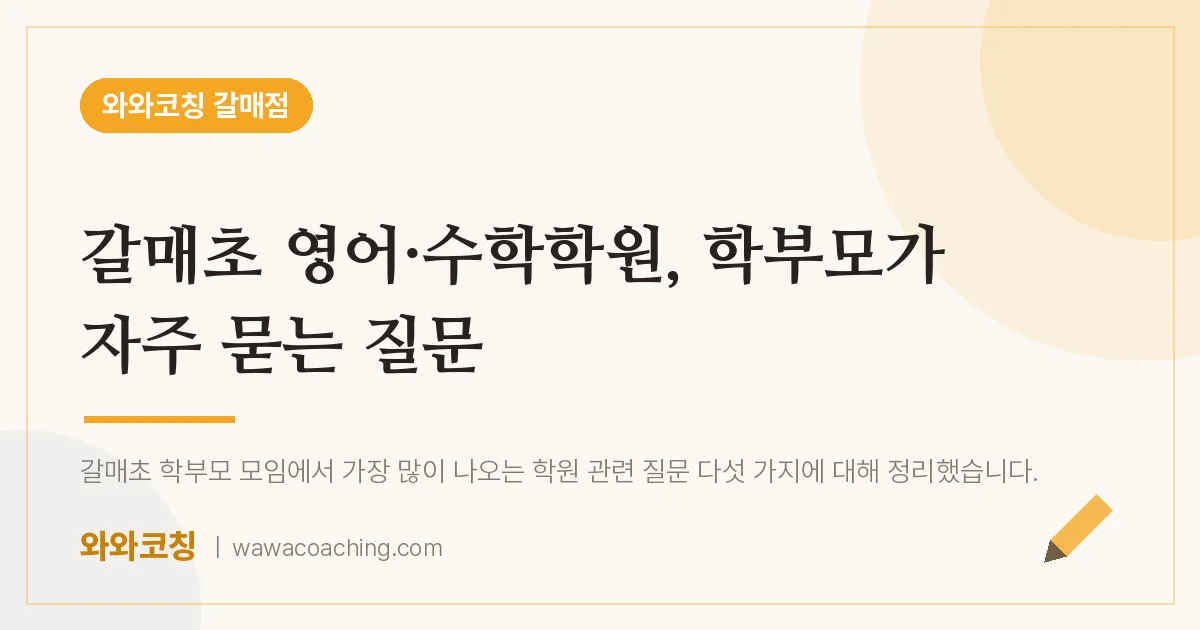 갈매동 영어·수학학원, 학부모가 자주 묻는 질문 (갈매초) | 와와학습코칭 갈매점