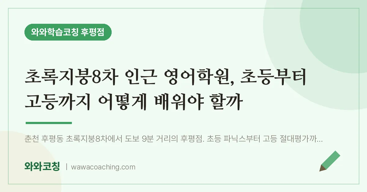 후평동 영어학원, 초등부터 고등까지 어떻게 배워야 할까 (초록지붕8차 인근)