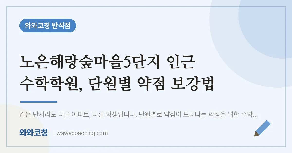 유성구 지족동 수학학원, 단원별 약점 보강법 (노은해랑숲마을5단지 인근) | 와와학습코칭 반석점