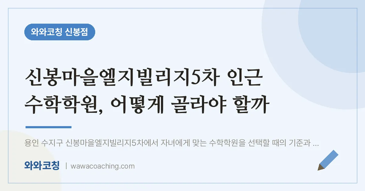 신봉동 수학학원, 어떻게 골라야 할까 (신봉마을엘지빌리지5차 인근)
