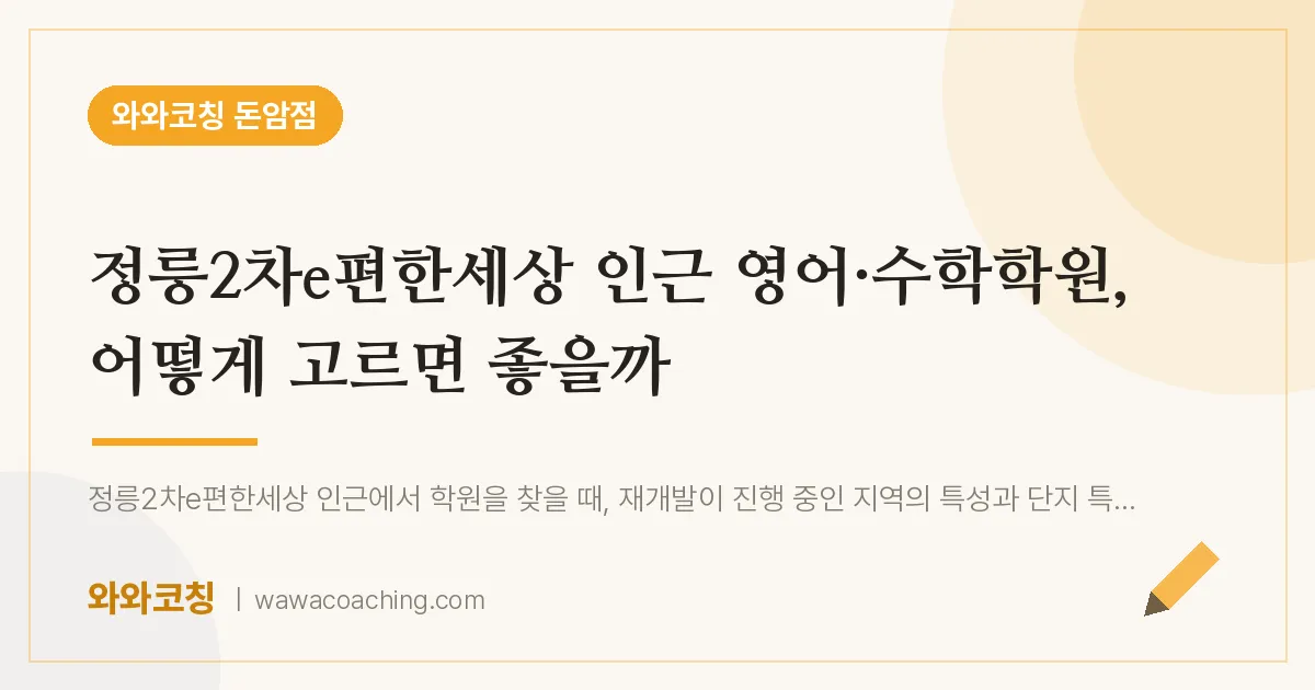 돈암동 영어·수학학원, 어떻게 고르면 좋을까 (정릉2차e편한세상 인근) | 와와학습코칭 돈암점