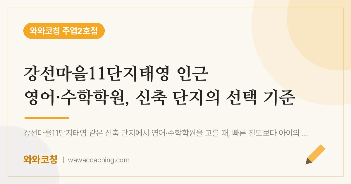고양시 일산서구 주엽동 영어·수학학원, 신축 단지의 선택 기준 (강선마을11단지태영 인근)