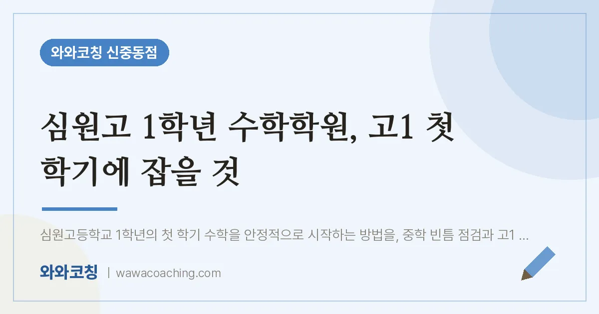 심원고 1학년 수학학원, 고1 첫 학기에 잡을 것 | 와와학습코칭 신중동점