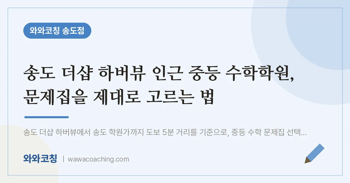 연수구 송도동 중등 수학학원, 문제집을 제대로 고르는 법 (더샵 하버뷰 인근)