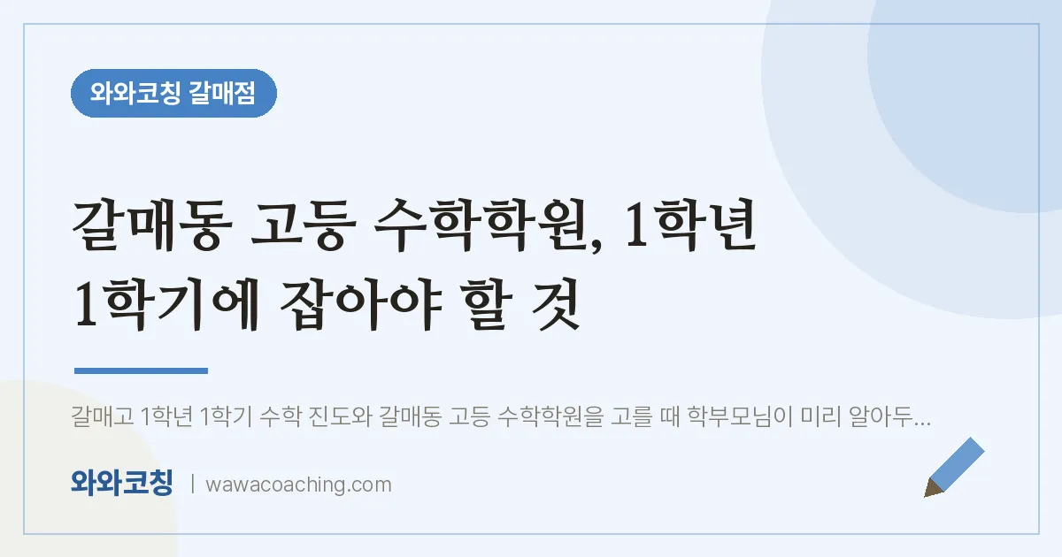 갈매동 고등 수학학원, 1학년 1학기에 잡아야 할 것 | 와와학습코칭 갈매점