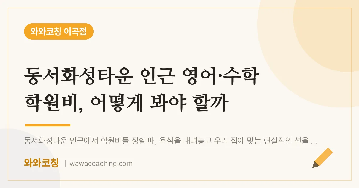 이곡동 영어·수학 학원비, 어떻게 봐야 할까 (동서화성타운 인근) | 와와학습코칭 이곡점