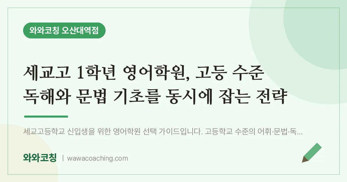 수청동 고1 영어학원, 고등 수준 독해와 문법 기초를 동시에 잡는 전략 (세교고) | 와와학습코칭 오산대역점
