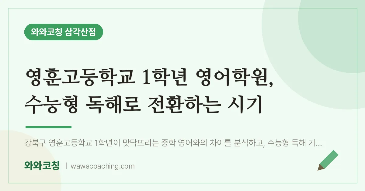 미아동 고1 영어학원, 수능형 독해로 전환하는 시기 (영훈고등학교) | 와와학습코칭 삼각산점