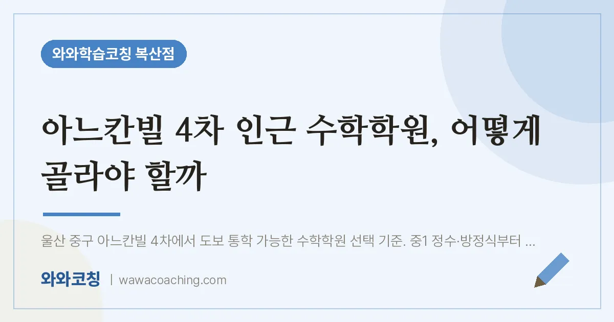 복산동 수학학원, 어떻게 골라야 할까 (아느칸빌 4차 인근) | 와와학습코칭 복산점