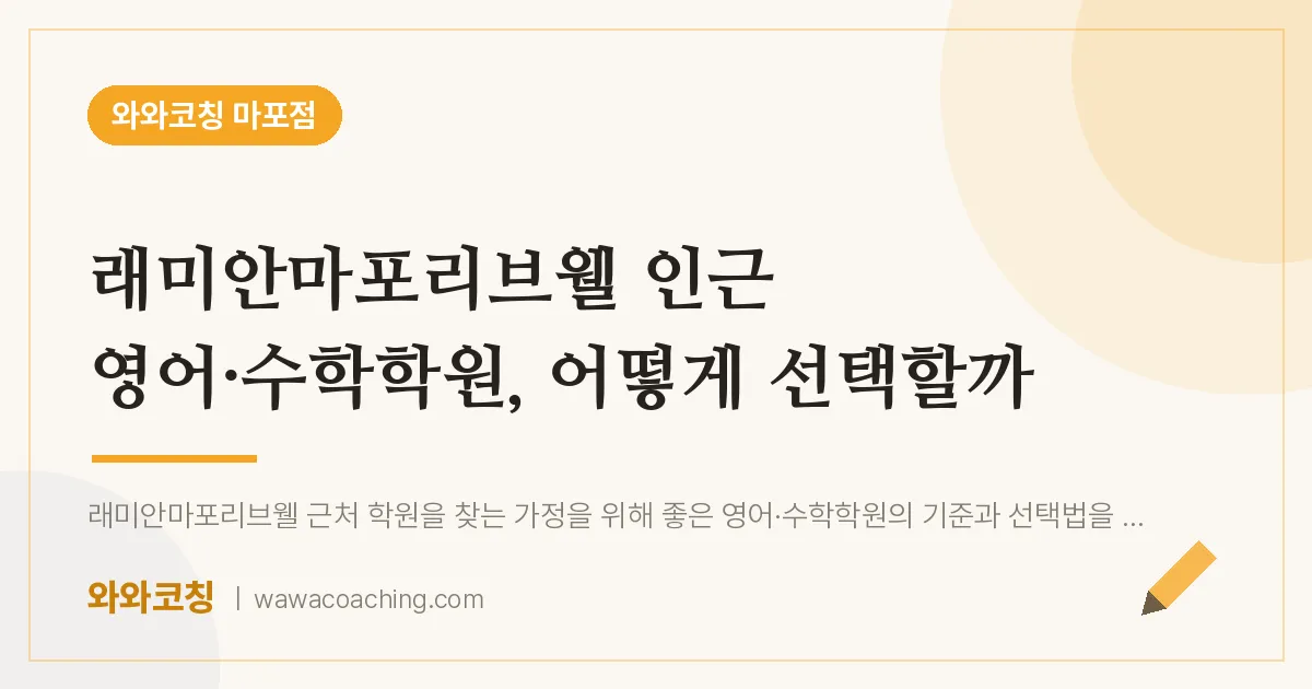염리동 영어·수학학원, 어떻게 선택할까 (래미안마포리브웰 인근) | 와와학습코칭 마포점