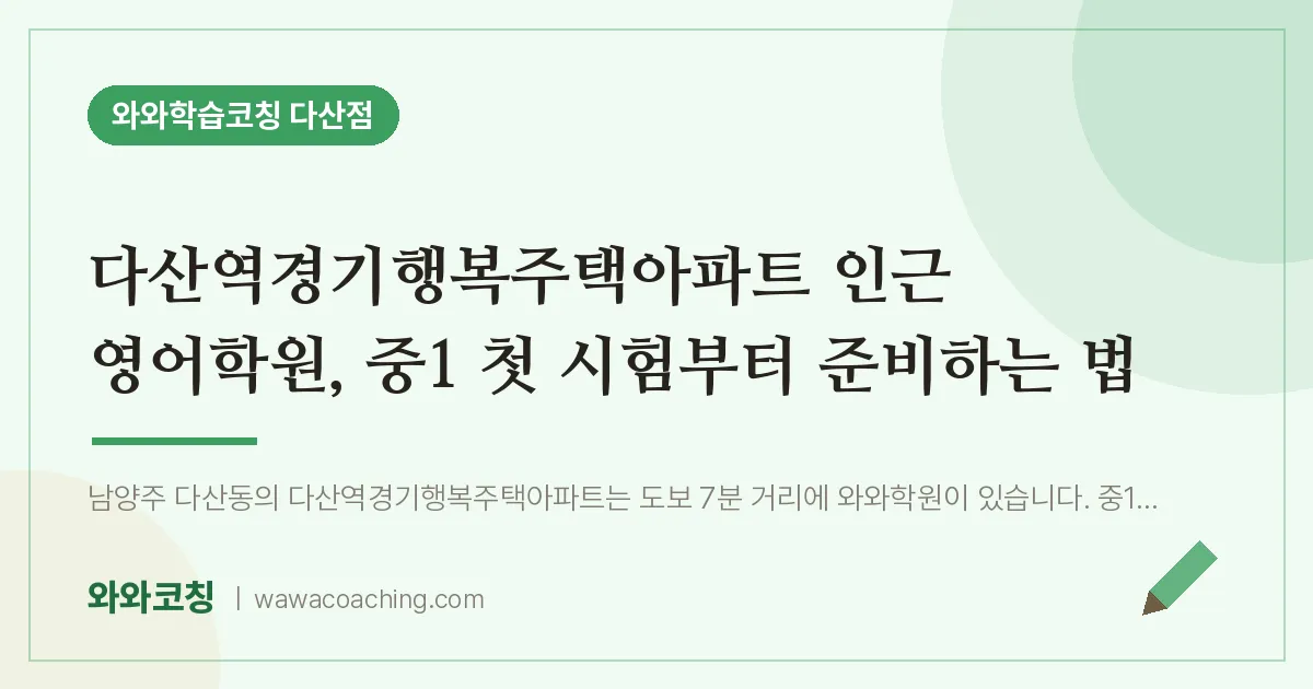 남양주시 다산동 영어학원, 중1 첫 시험부터 준비하는 법 (다산역경기행복주택아파트 인근)