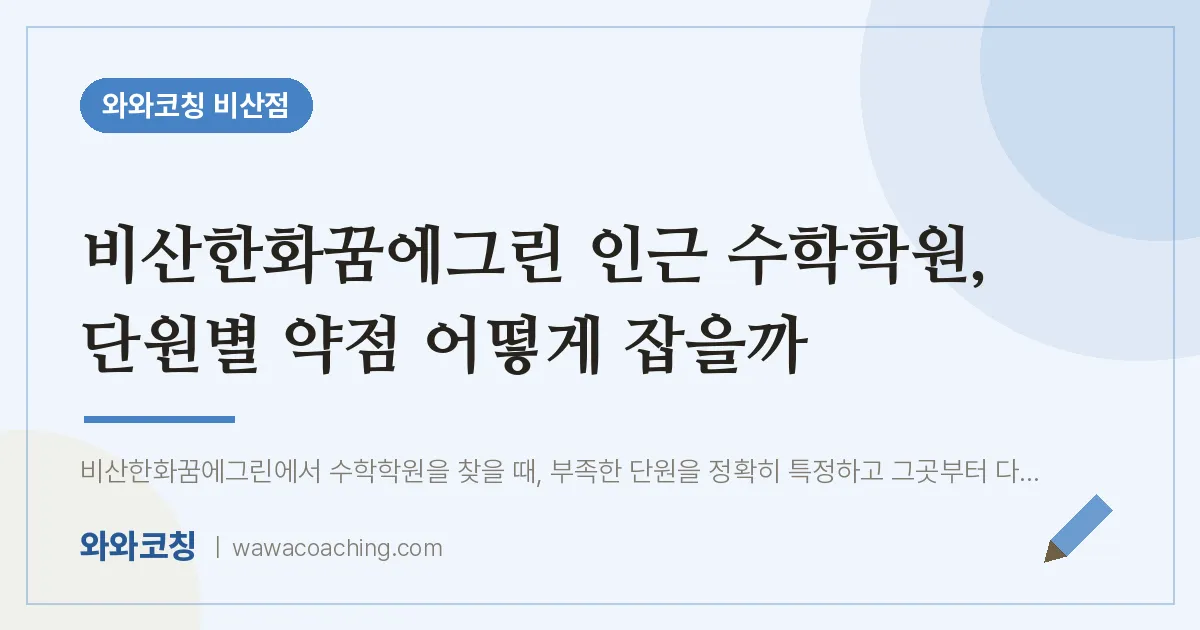 비산동 수학학원, 단원별 약점 어떻게 잡을까 (비산한화꿈에그린 인근) | 와와학습코칭 비산점