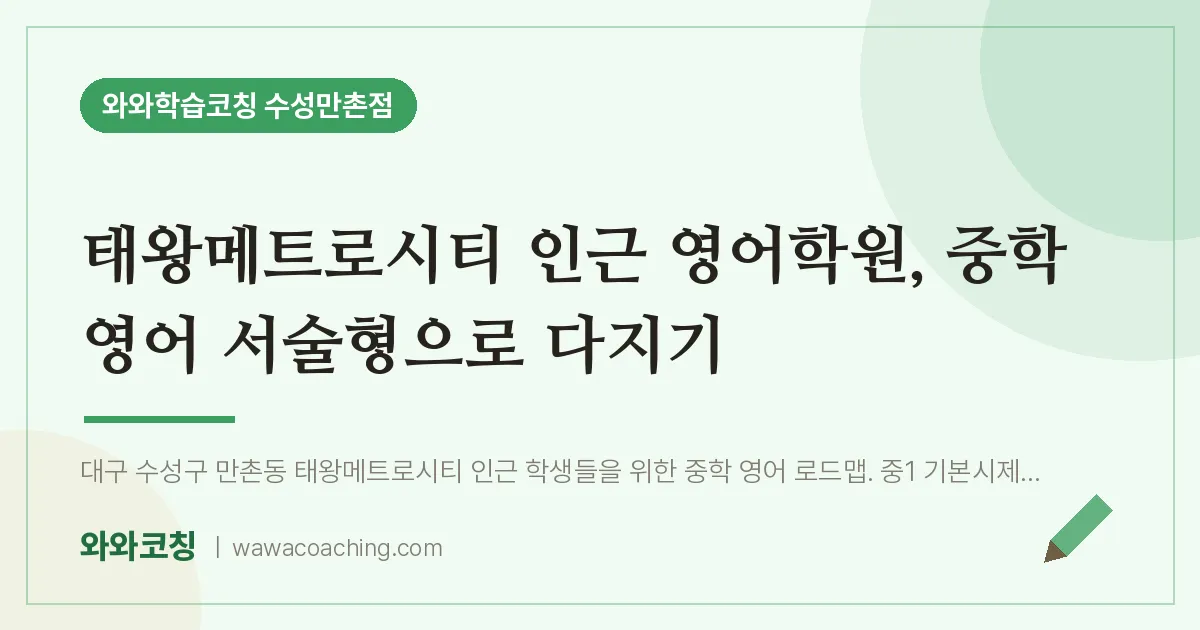 만촌동 영어학원, 중학 영어 서술형으로 다지기 (태왕메트로시티 인근) | 와와학습코칭 수성만촌점