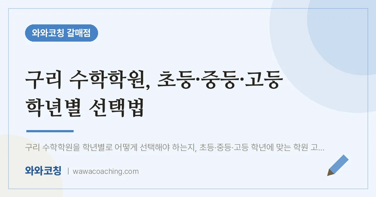 갈매동 수학학원, 초등·중등·고등 학년별 선택법 | 와와학습코칭 갈매점