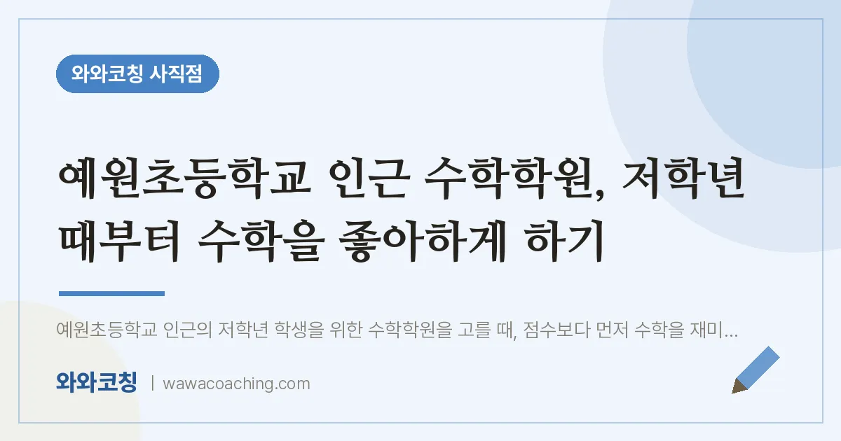 사직동 수학학원, 저학년 때부터 수학을 좋아하게 하기 (예원초등학교) | 와와학습코칭 사직점