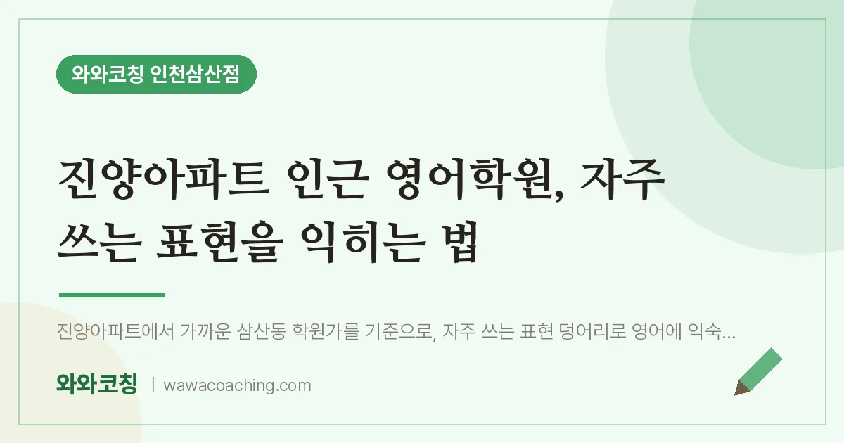 진양아파트 인근 영어학원, 자주 쓰는 표현을 익히는 법 | 와와학습코칭 인천삼산점