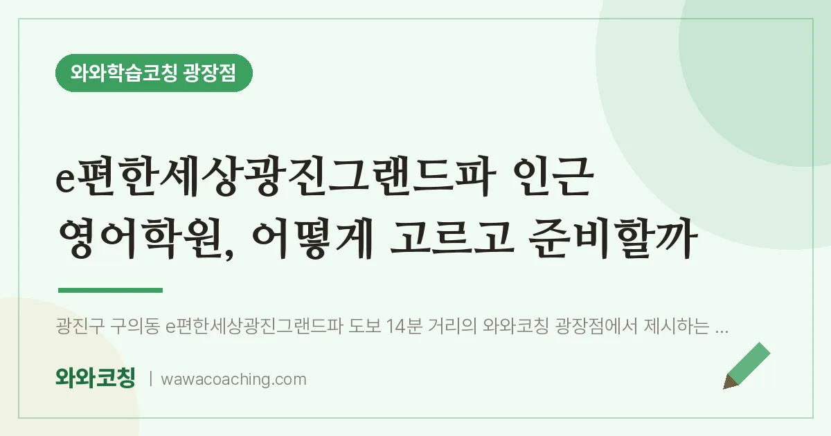 구의동 영어학원, 어떻게 고르고 준비할까 (e편한세상광진그랜드파 인근)