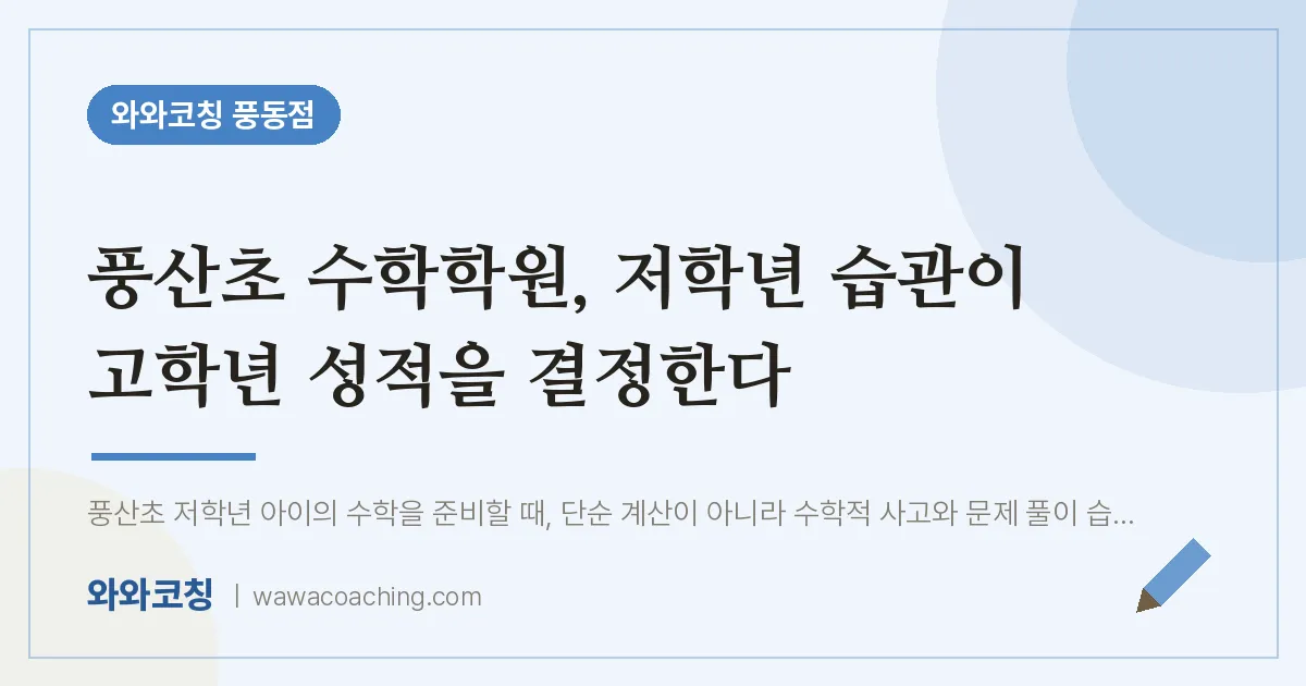 풍동 수학학원, 저학년 습관이 고학년 성적을 결정한다 (풍산초)