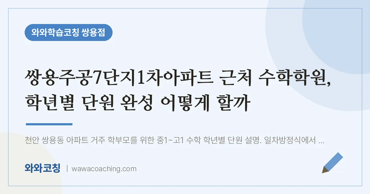 쌍용동 수학학원, 학년별 단원 완성 어떻게 할까 (쌍용주공7단지1차아파트 인근) | 와와학습코칭 쌍용점