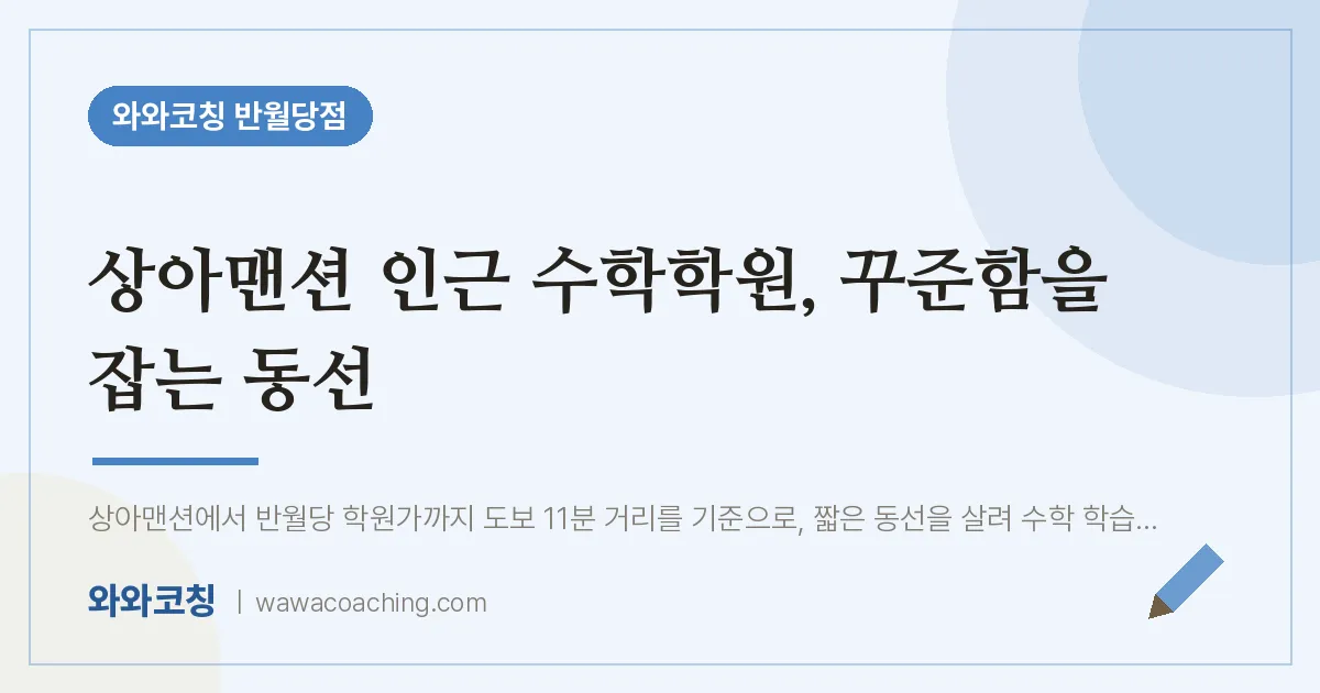 봉산동 수학학원, 꾸준함을 잡는 동선 (상아맨션 인근)