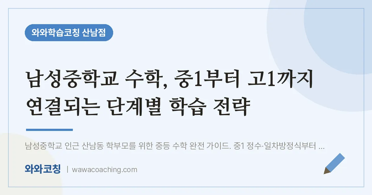 산남동 수학학원, 중1부터 고1까지 단계별 학습 전략 (남성교 인근) | 와와학습코칭 산남점