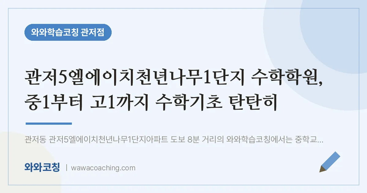 관저동 수학학원, 중1부터 고1까지 수학기초 탄탄히 (관저5엘에이치천년나무1단지 인근)