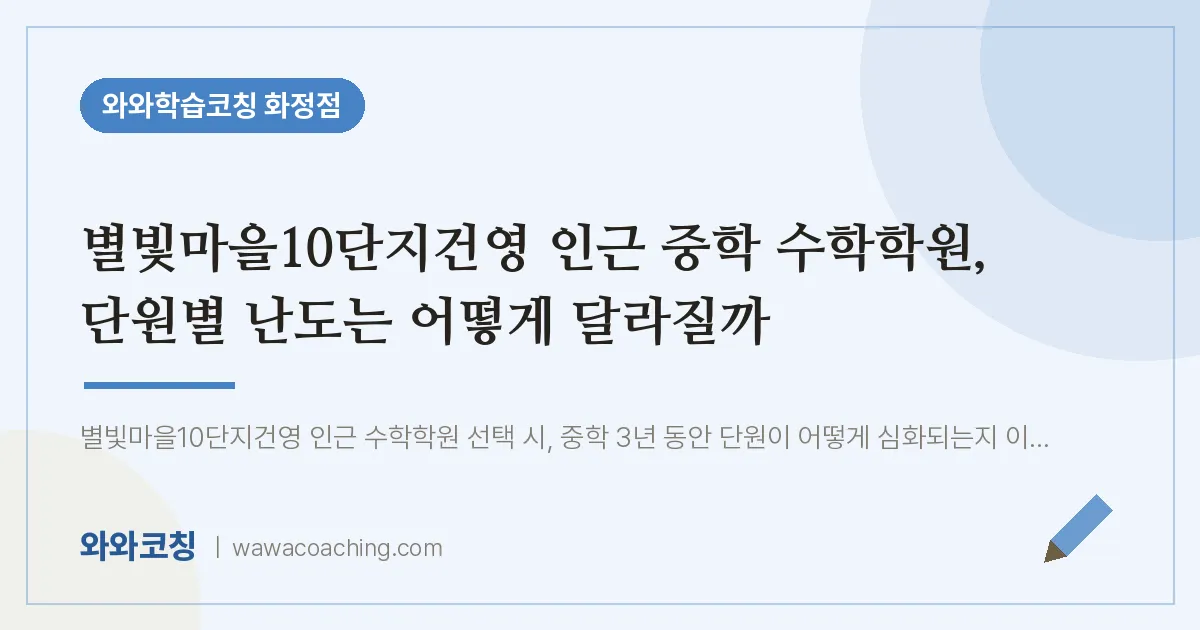 고양시 덕양구 화정동 중등 수학학원, 단원별 난도는 어떻게 달라질까 (별빛마을10단지건영 인근) | 와와학습코칭 화정점