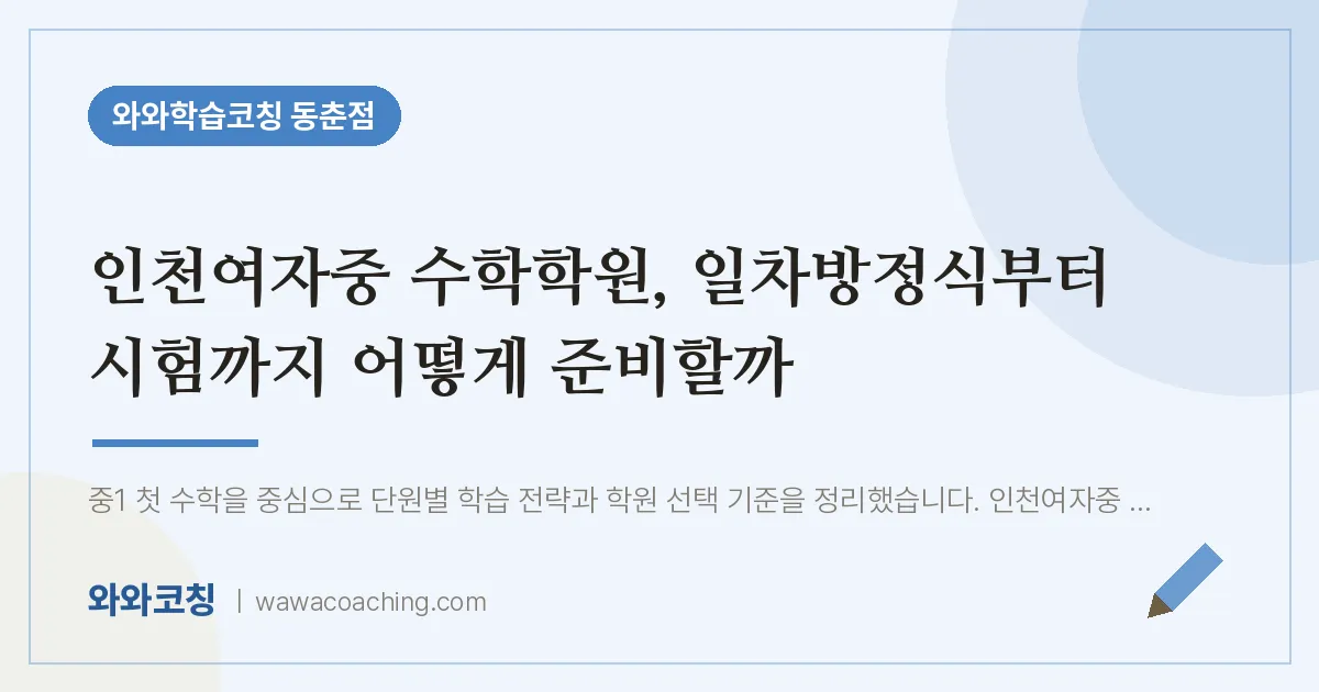 동춘동 수학학원, 일차방정식부터 시험까지 어떻게 준비할까 (인천여자중) | 와와학습코칭 동춘점