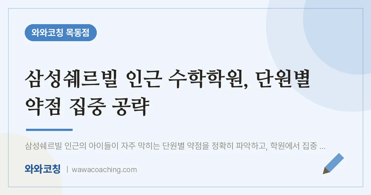 신정동 수학학원, 단원별 약점 집중 공략 (삼성쉐르빌 인근) | 와와학습코칭 목동점