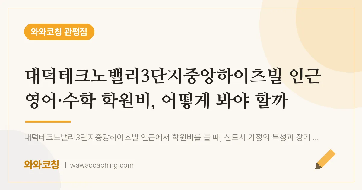 관평동 영어·수학 학원비, 어떻게 봐야 할까 (대덕테크노밸리3단지중앙하이츠빌 인근) | 와와학습코칭 관평점