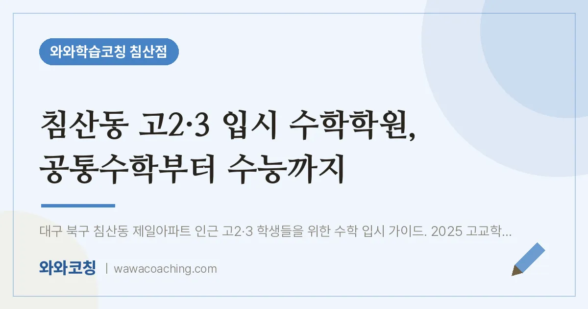침산동 고2·3 입시 수학학원, 공통수학부터 수능까지 | 와와학습코칭 침산점