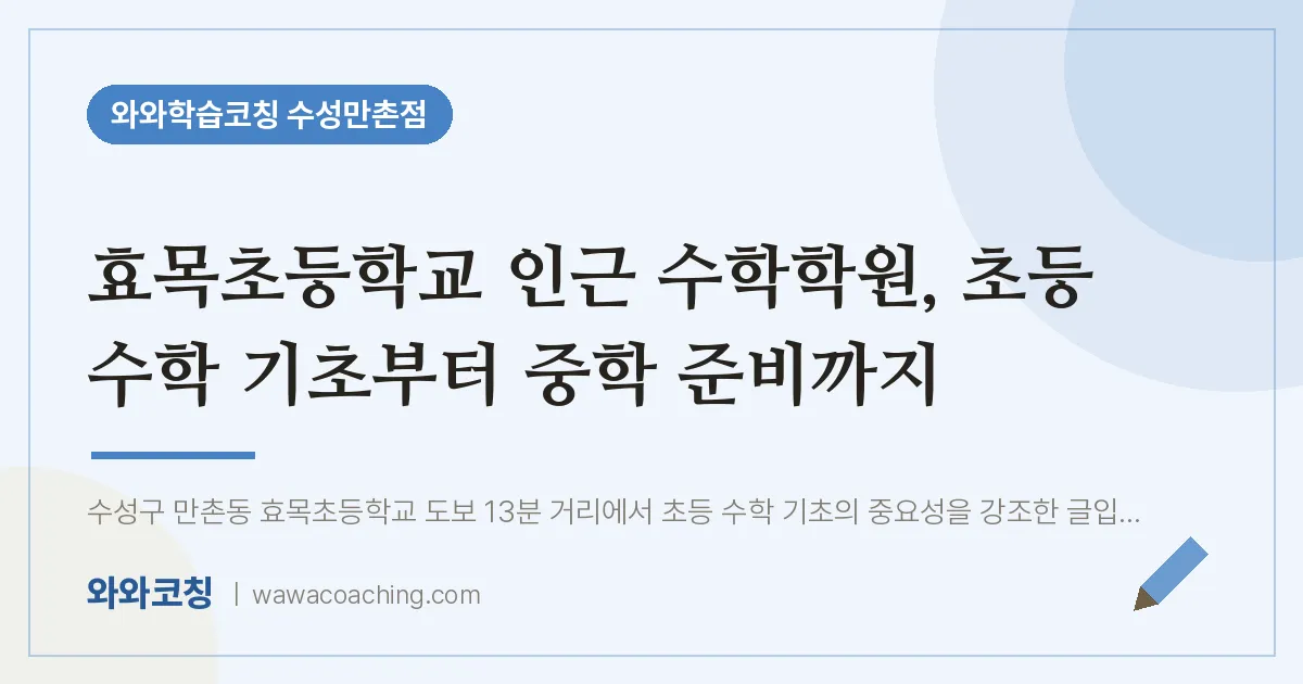 만촌동 수학학원, 초등 수학 기초부터 중학 준비까지 (효목초등학교) | 와와학습코칭 수성만촌점