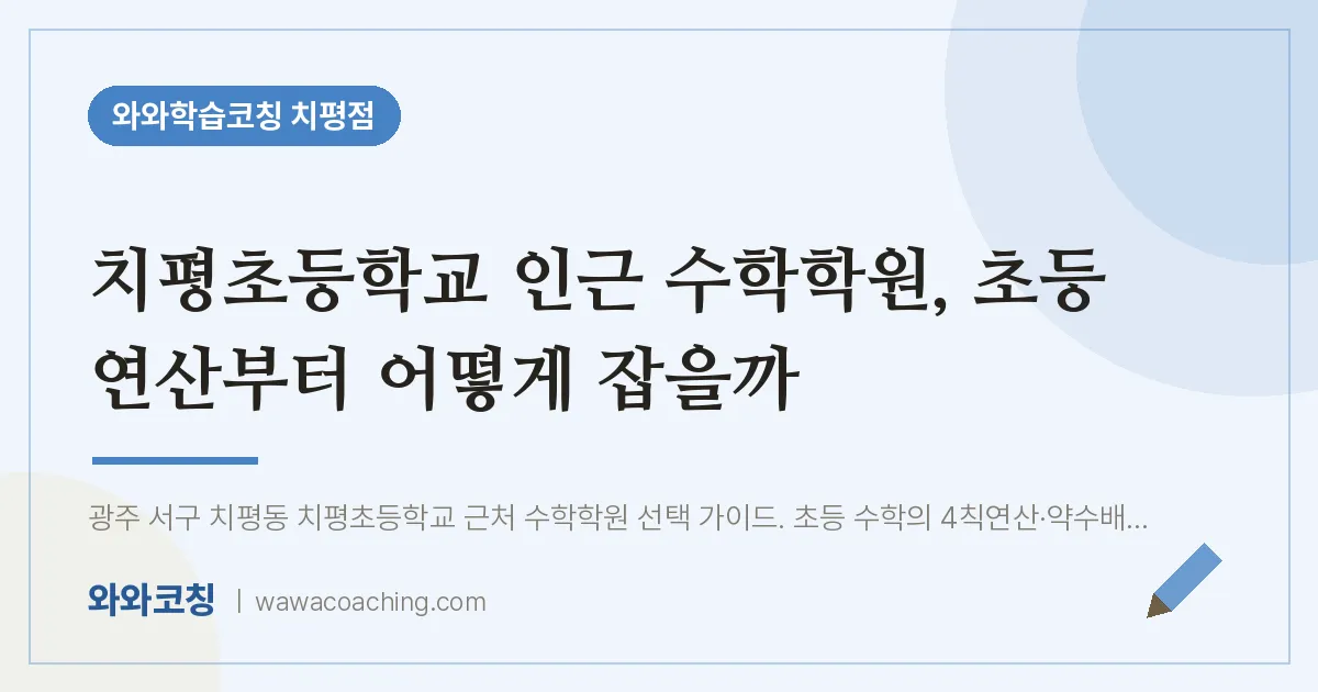 치평동 수학학원, 초등 연산부터 어떻게 잡을까 (치평초등학교) | 와와학습코칭 치평점