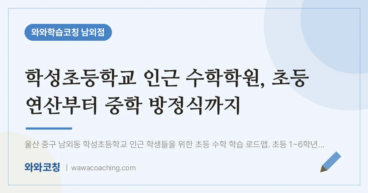 남외동 수학학원, 초등 연산부터 중학 방정식까지 (학성초등학교) | 와와학습코칭 남외점