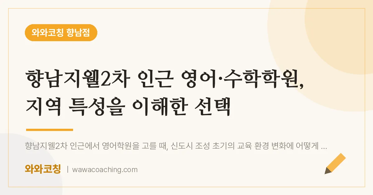 향남읍 영어·수학학원, 지역 특성을 이해한 선택 (향남지웰2차 인근)