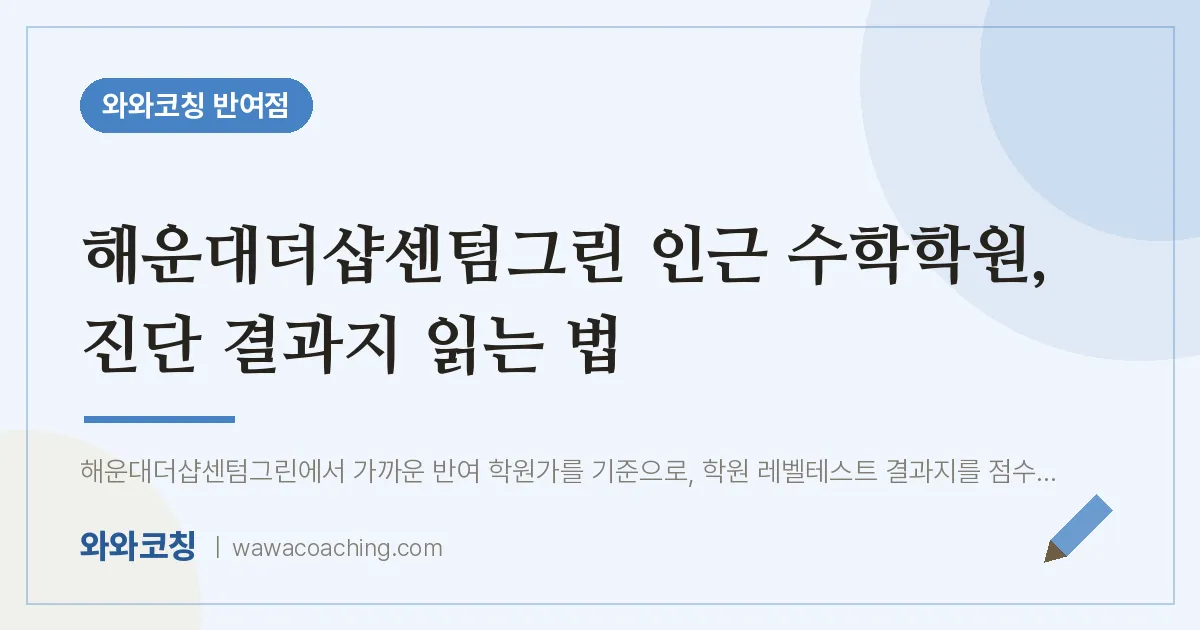 반여동 수학학원, 진단 결과지 읽는 법 (해운대더샵센텀그린 인근)