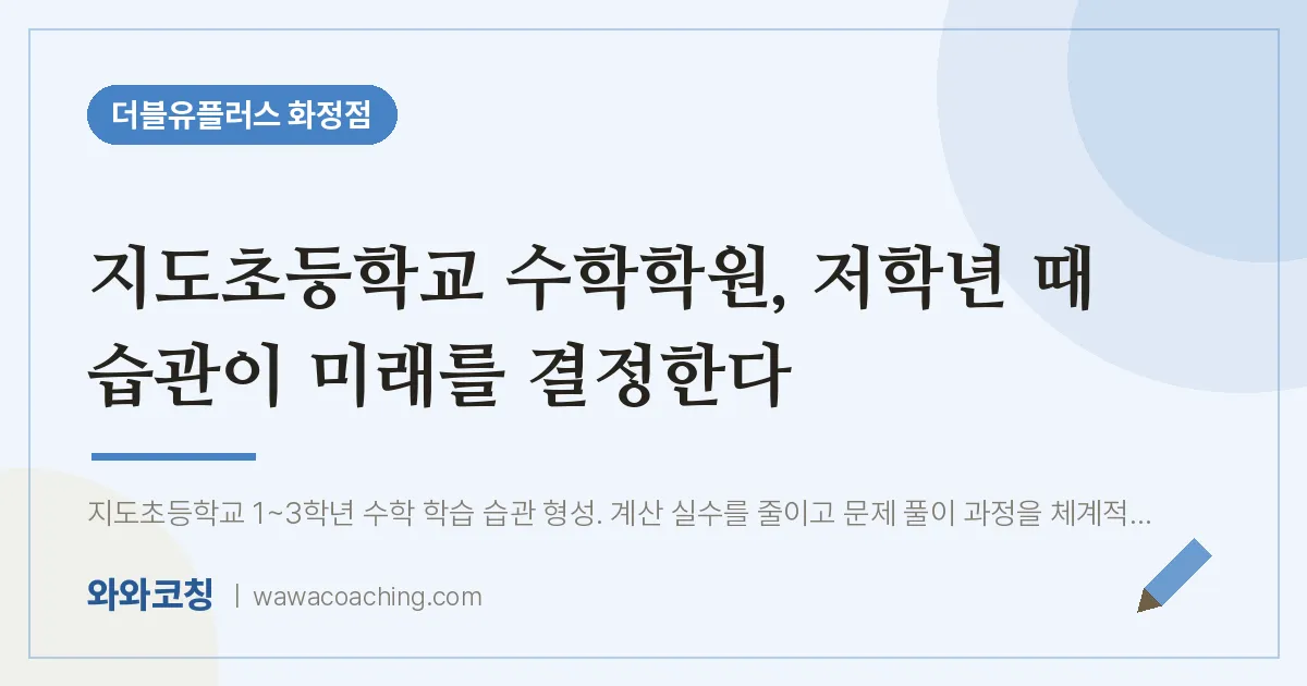 고양시 덕양구 화정동 수학학원, 저학년 때 습관이 미래를 결정한다 (지도초등학교) | 더블유플러스 화정점