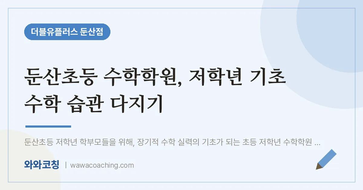 서구 둔산동 수학학원, 저학년 기초 수학 습관 다지기 (둔산초등 인근)