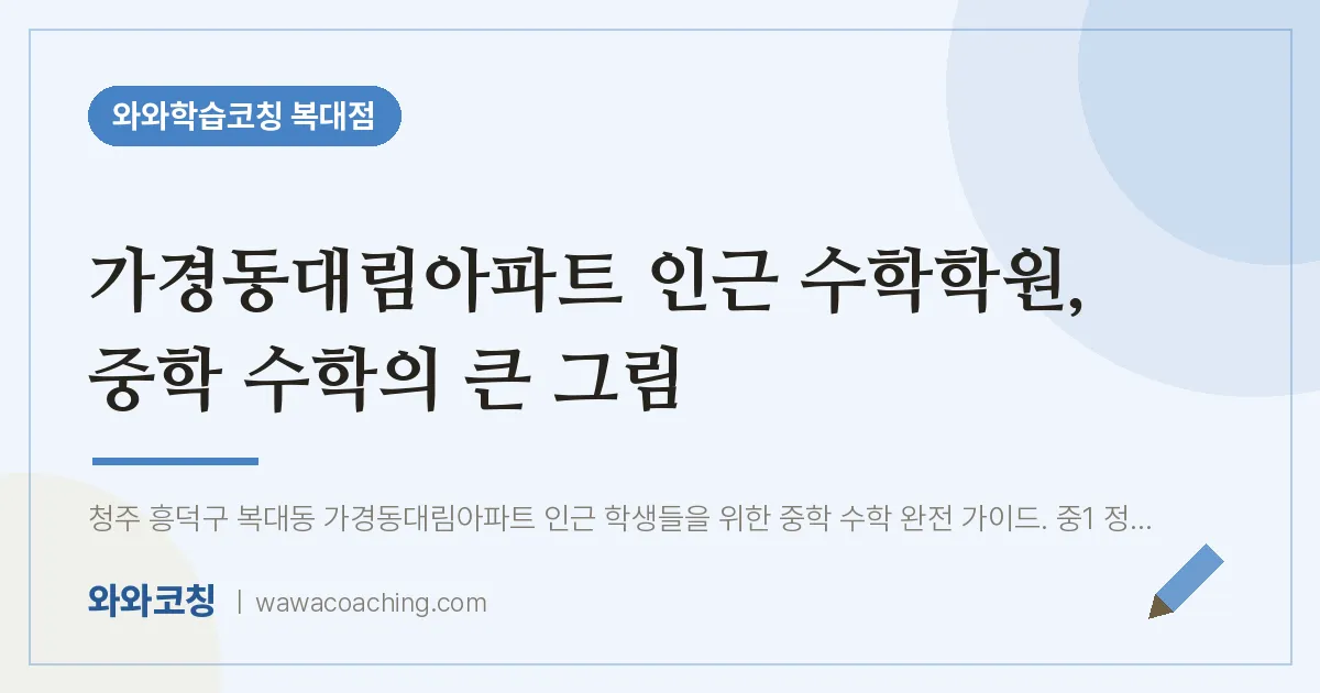 복대동 수학학원, 중학 수학의 큰 그림 (가경동대림아파트 인근)