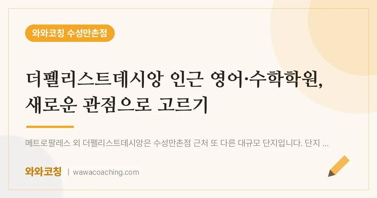 만촌동 영어·수학학원, 새로운 관점으로 고르기 (더펠리스트데시앙 인근) | 와와학습코칭 수성만촌점