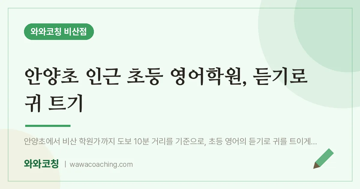 비산동 초등 영어학원, 듣기로 귀 트기 (안양초) | 와와학습코칭 비산점