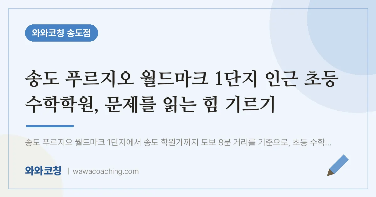 연수구 송도동 초등 수학학원, 문제를 읽는 힘 기르기 (푸르지오 월드마크 1단지 인근) | 와와학습코칭 송도점