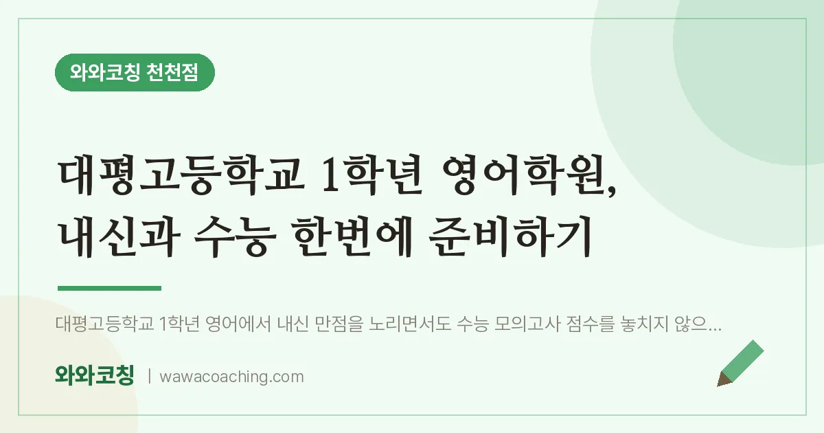 천천동 고1 영어학원, 내신과 수능 한번에 준비하기 (대평고등학교) | 와와학습코칭 천천점