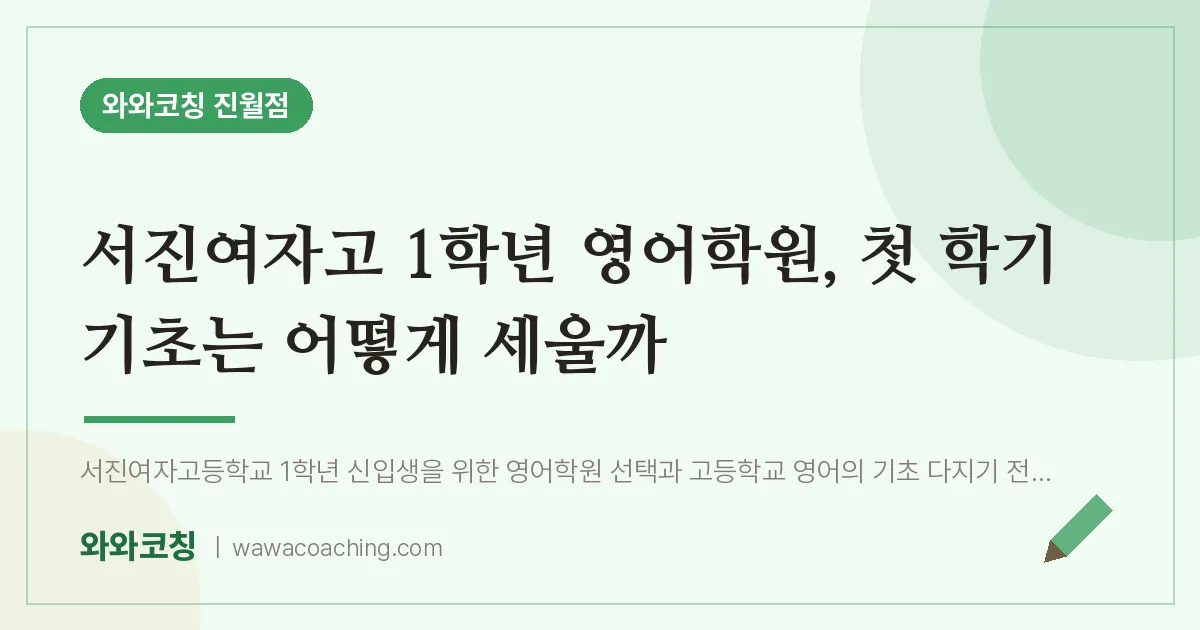 진월동 고1 영어학원, 첫 학기 기초는 어떻게 세울까 (서진여자고) | 와와학습코칭 진월점