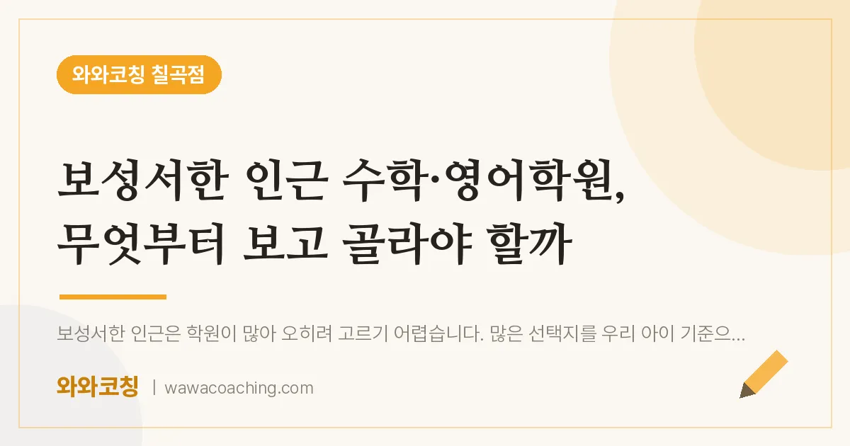 동천동 수학·영어학원, 무엇부터 보고 골라야 할까 (보성서한 인근) | 와와학습코칭 칠곡점